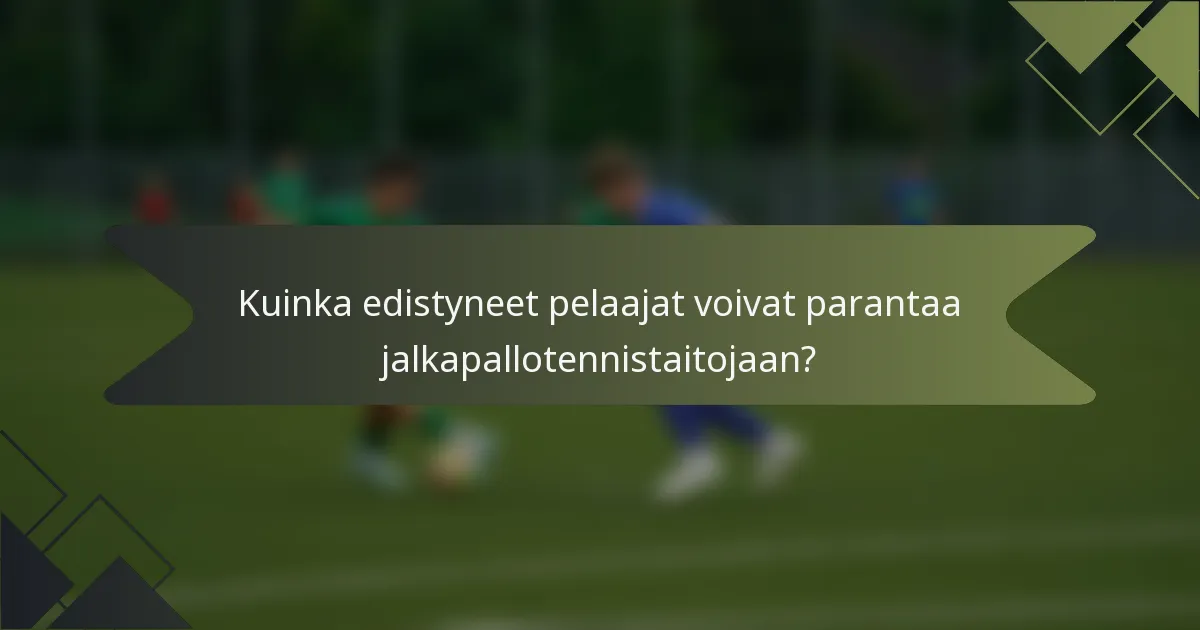 Kuinka edistyneet pelaajat voivat parantaa jalkapallotennistaitojaan?