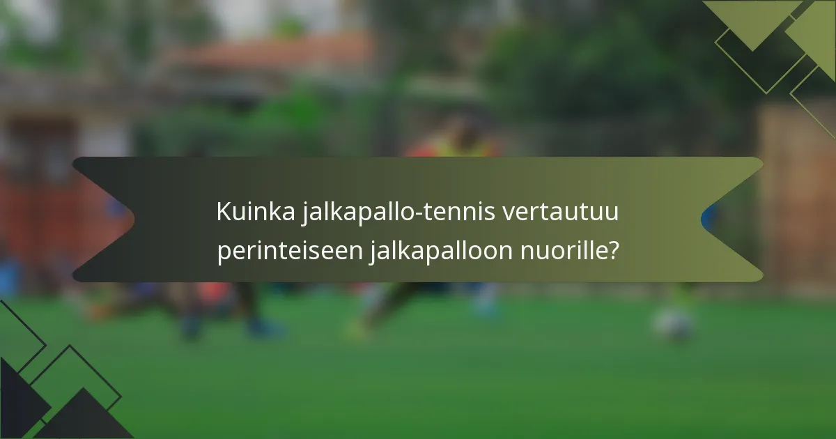 Kuinka jalkapallo-tennis vertautuu perinteiseen jalkapalloon nuorille?