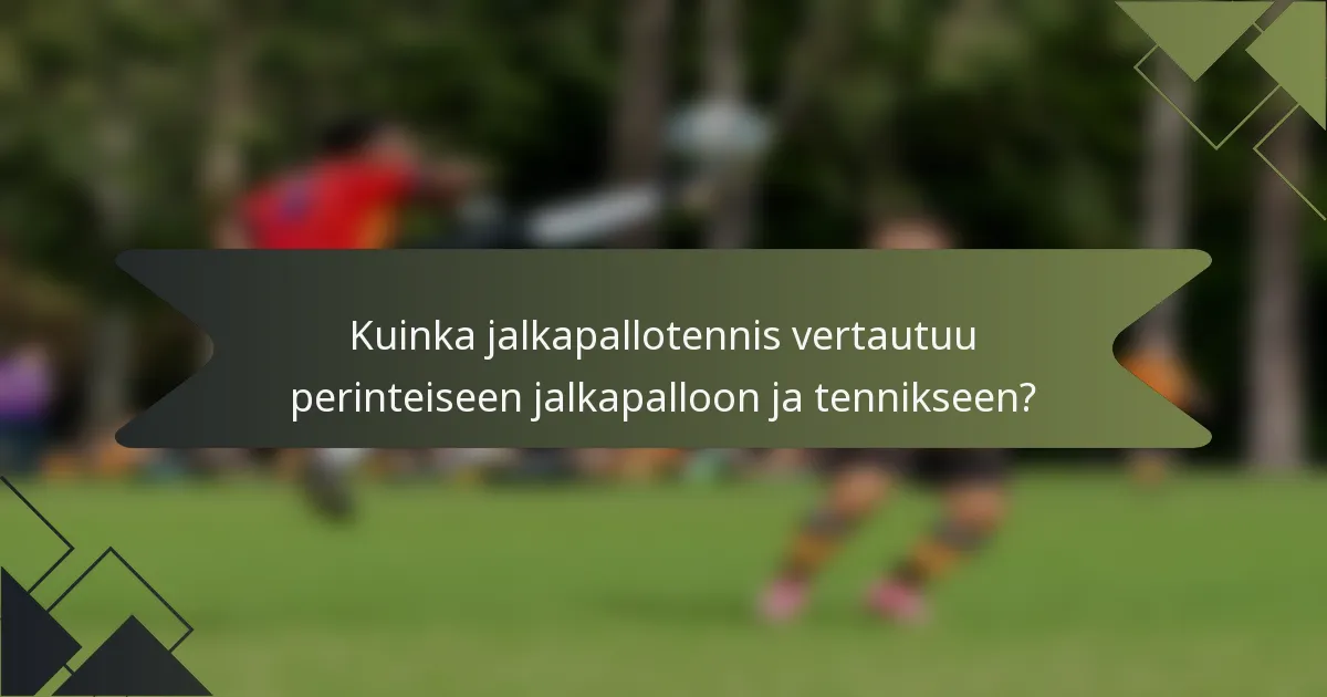 Kuinka jalkapallotennis vertautuu perinteiseen jalkapalloon ja tennikseen?