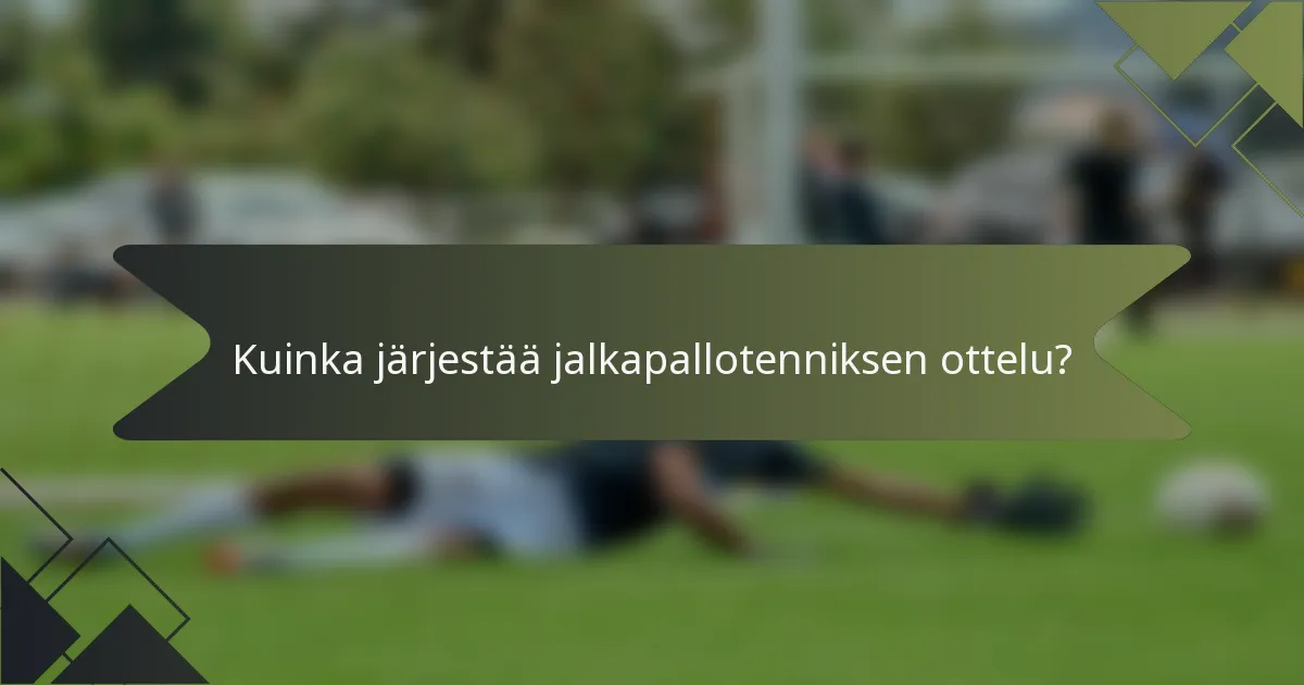 Kuinka järjestää jalkapallotenniksen ottelu?