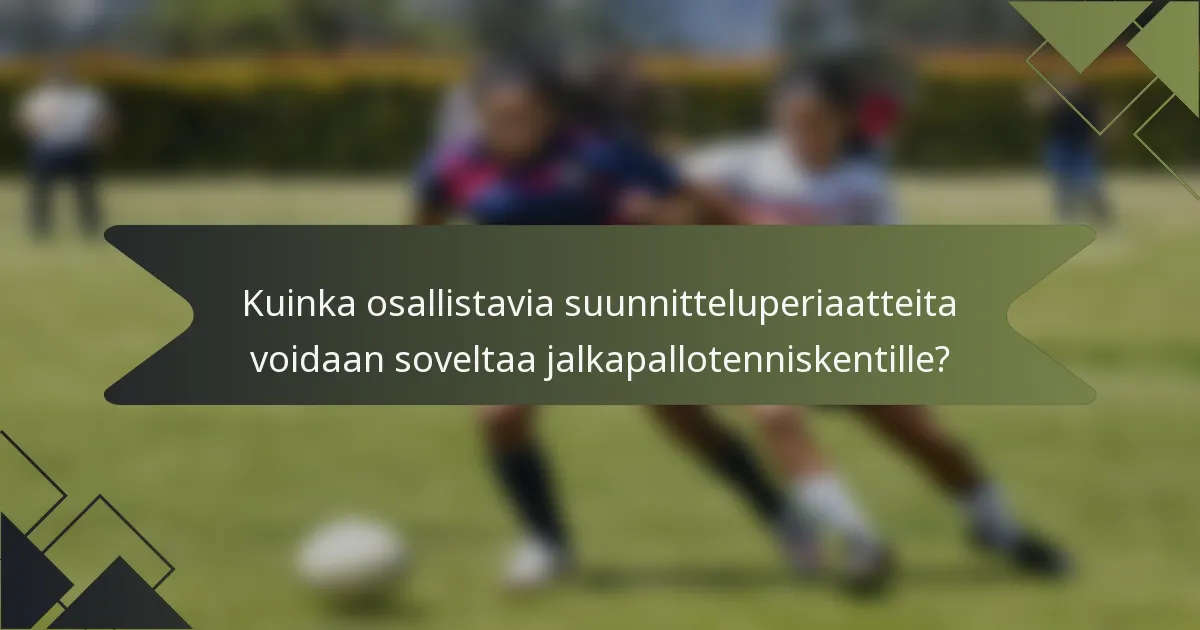 Kuinka osallistavia suunnitteluperiaatteita voidaan soveltaa jalkapallotenniskentille?