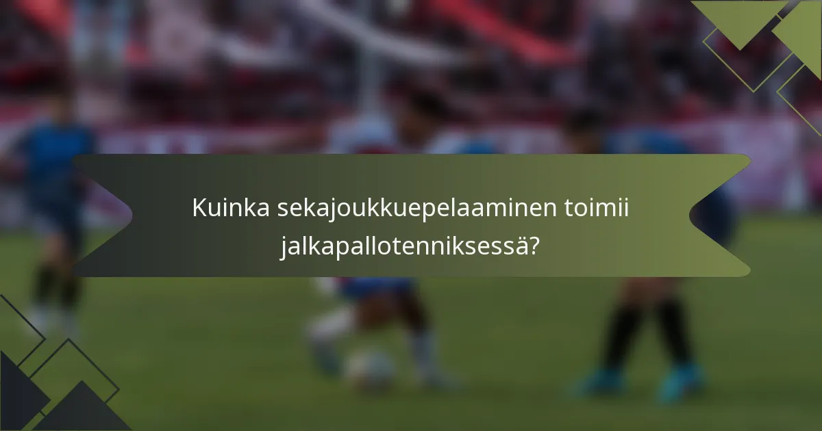 Kuinka sekajoukkuepelaaminen toimii jalkapallotenniksessä?