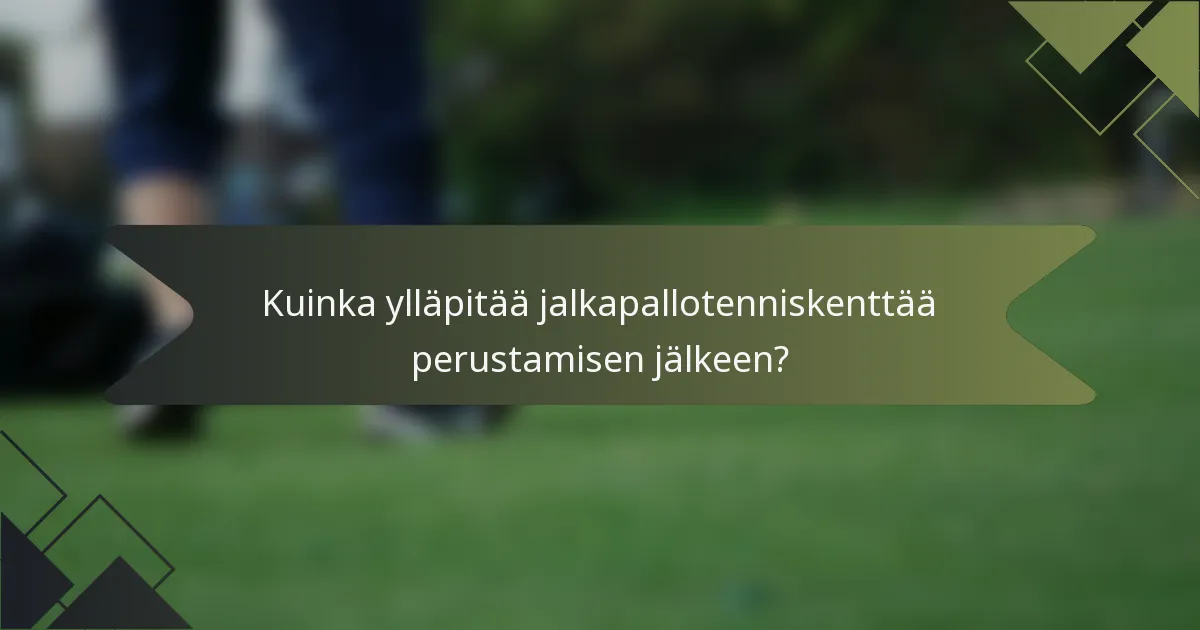 Kuinka ylläpitää jalkapallotenniskenttää perustamisen jälkeen?