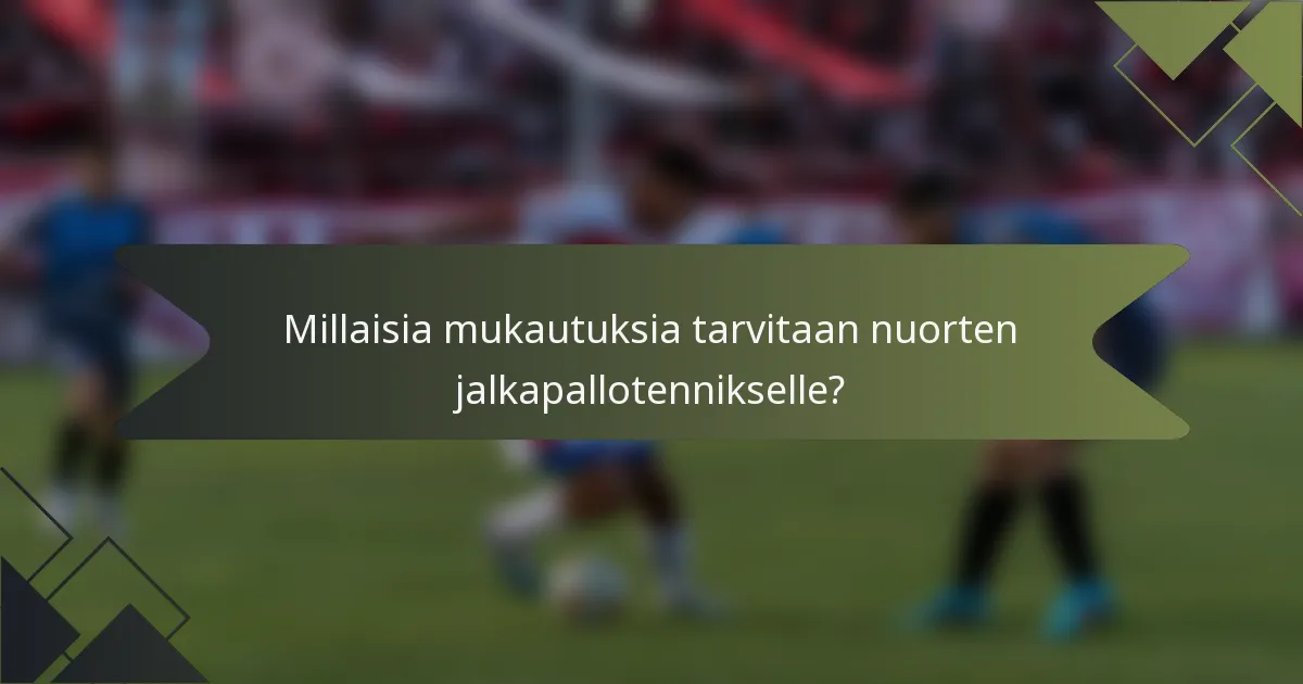 Millaisia mukautuksia tarvitaan nuorten jalkapallotennikselle?