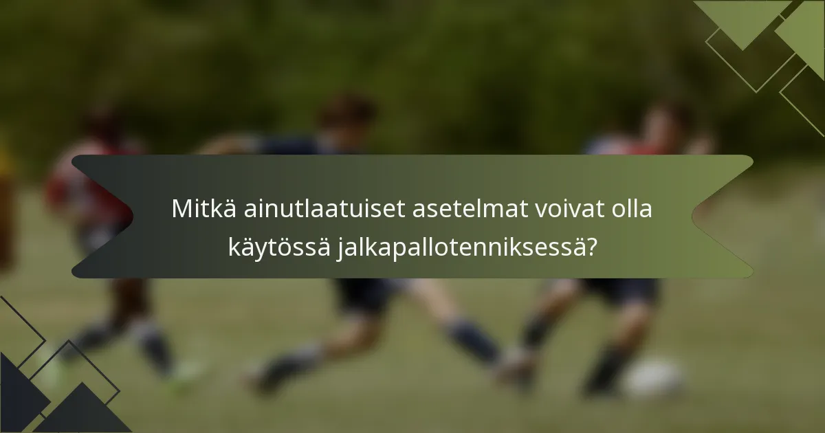 Mitkä ainutlaatuiset asetelmat voivat olla käytössä jalkapallotenniksessä?