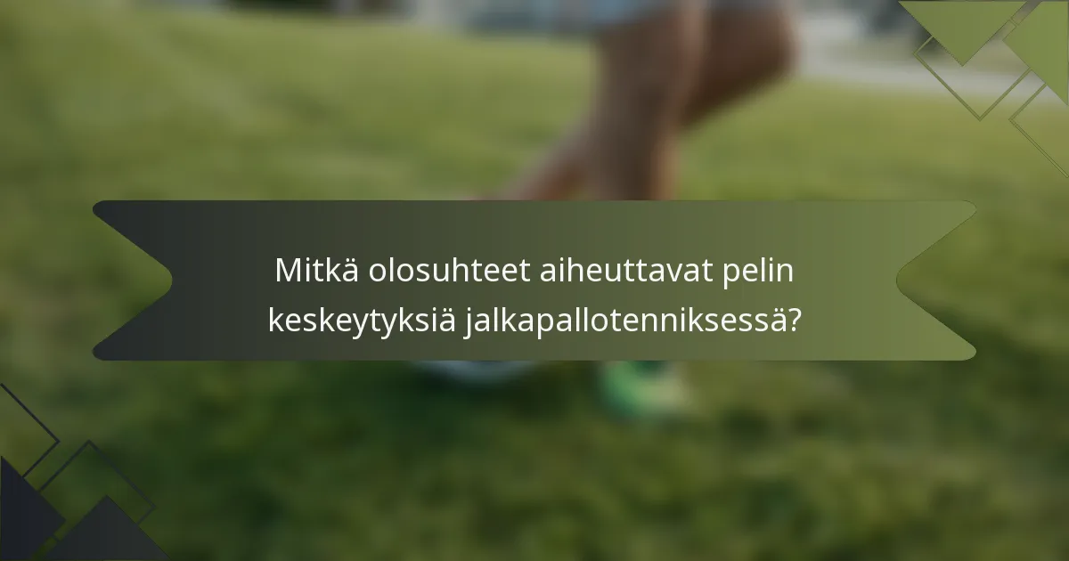 Mitkä olosuhteet aiheuttavat pelin keskeytyksiä jalkapallotenniksessä?