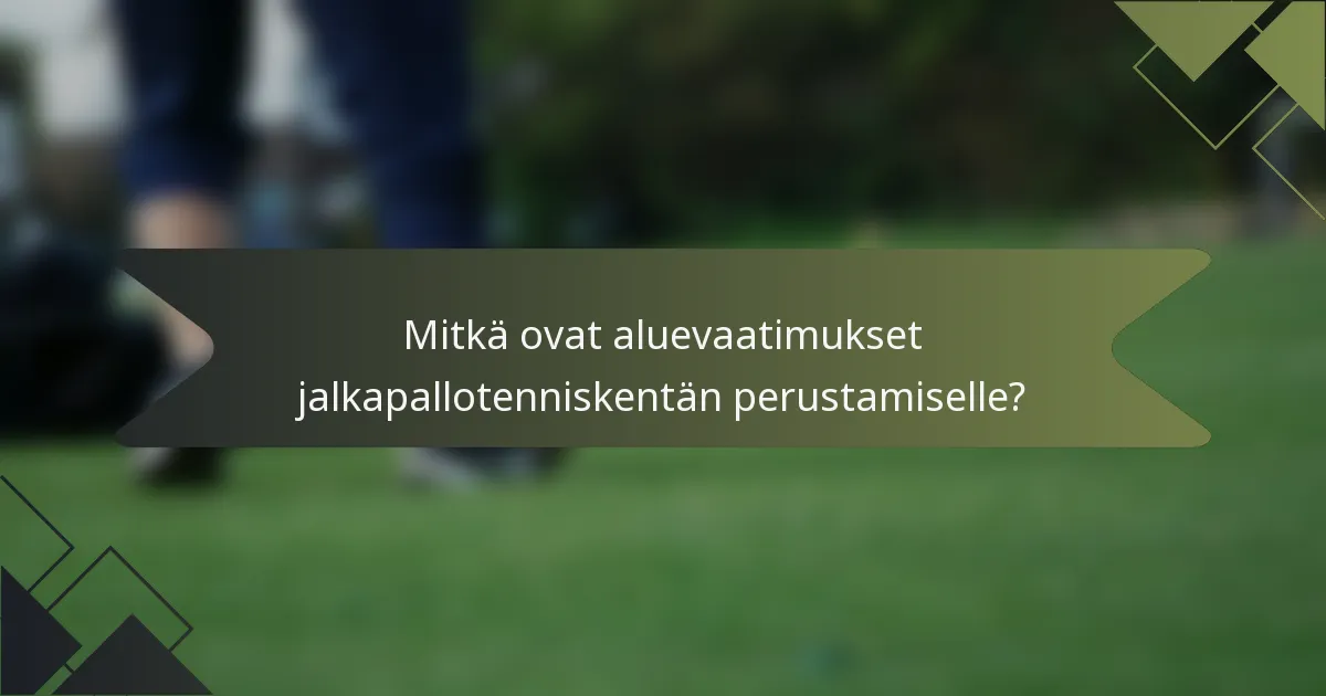 Mitkä ovat aluevaatimukset jalkapallotenniskentän perustamiselle?
