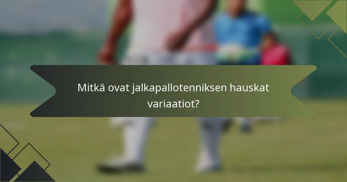 Mitkä ovat jalkapallotenniksen hauskat variaatiot?