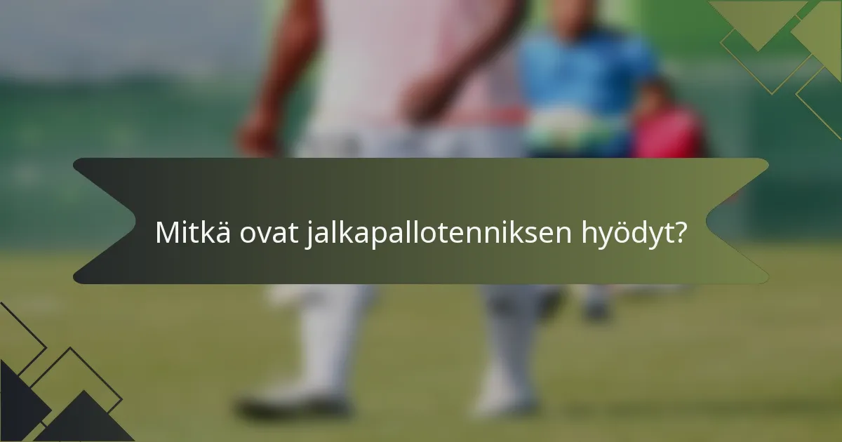 Mitkä ovat jalkapallotenniksen hyödyt?