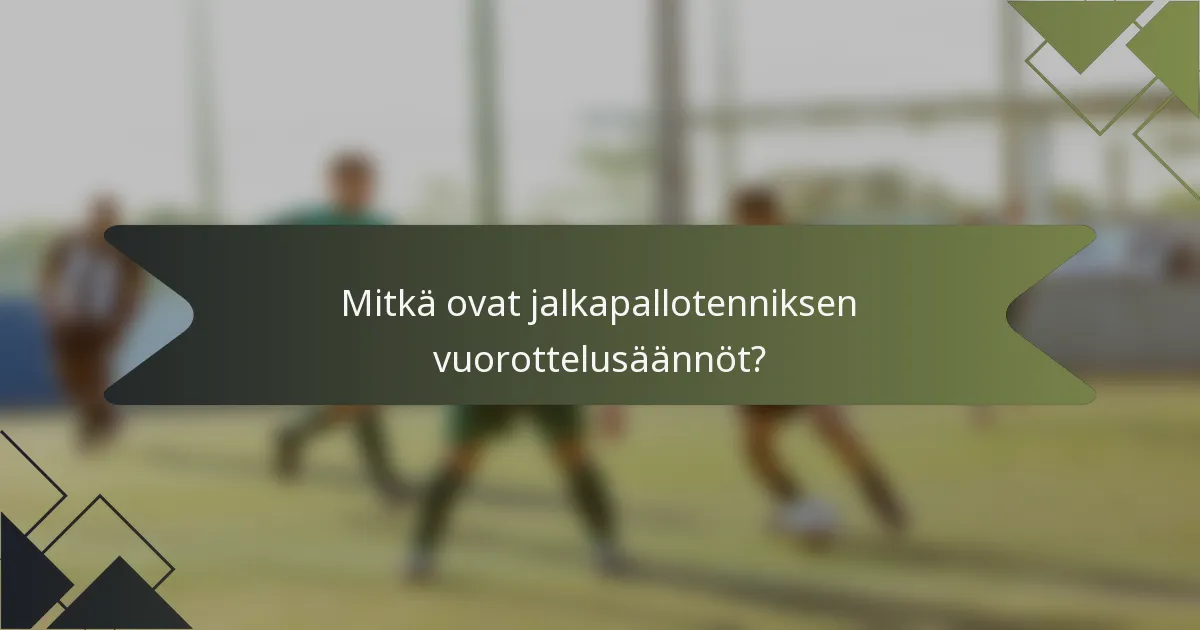 Mitkä ovat jalkapallotenniksen vuorottelusäännöt?
