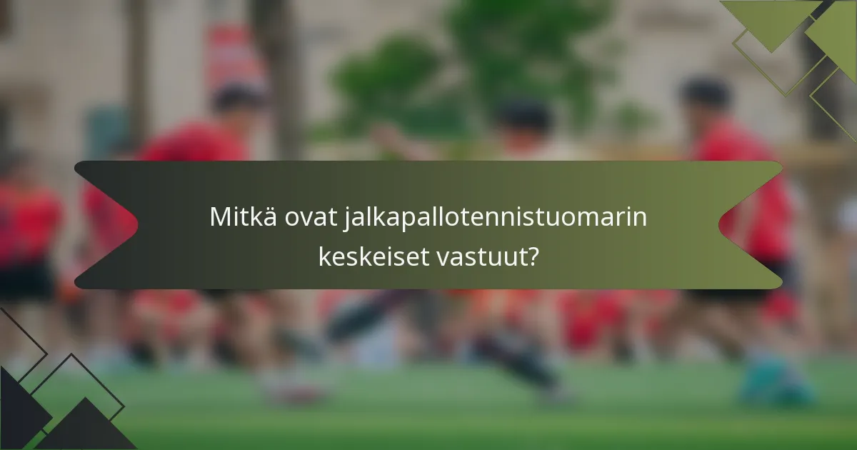 Mitkä ovat jalkapallotennistuomarin keskeiset vastuut?