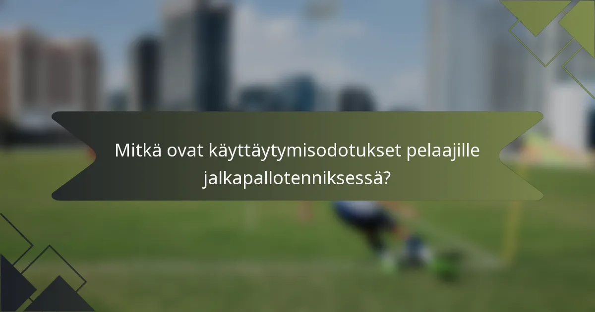 Mitkä ovat käyttäytymisodotukset pelaajille jalkapallotenniksessä?