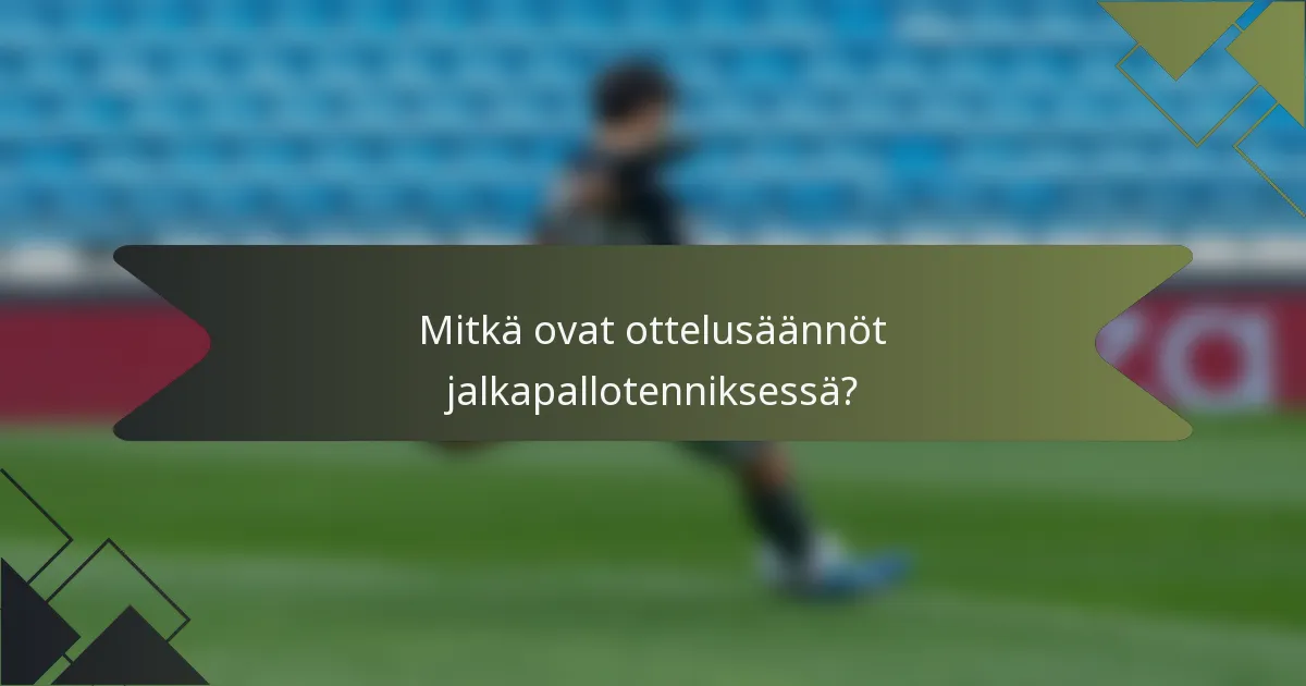Mitkä ovat ottelusäännöt jalkapallotenniksessä?