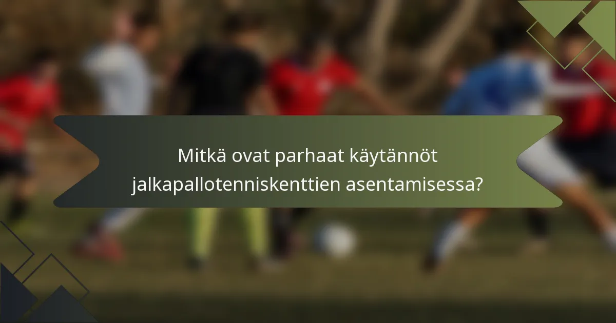 Mitkä ovat parhaat käytännöt jalkapallotenniskenttien asentamisessa?
