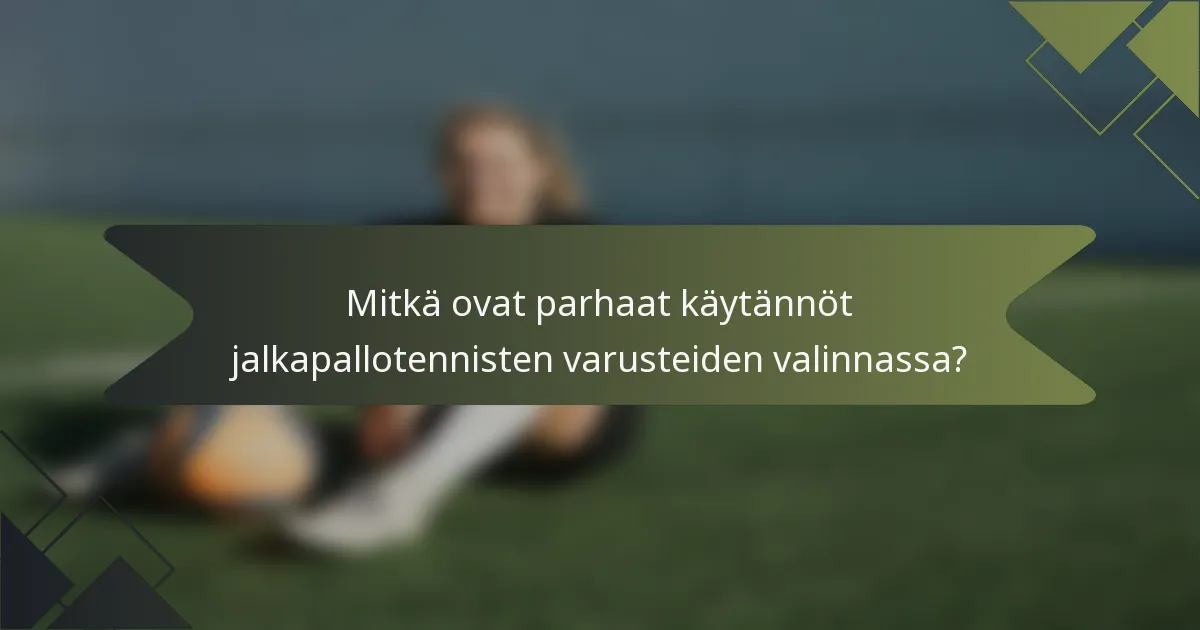 Mitkä ovat parhaat käytännöt jalkapallotennisten varusteiden valinnassa?