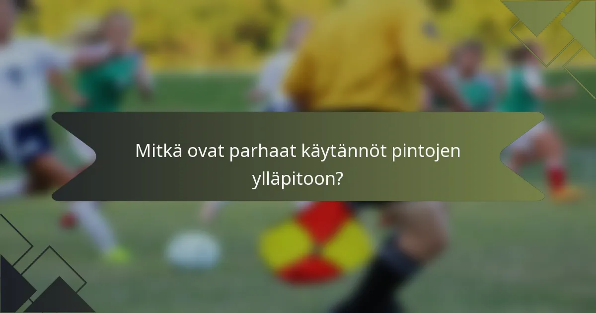 Mitkä ovat parhaat käytännöt pintojen ylläpitoon?
