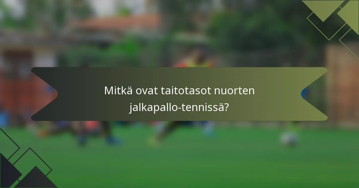 Mitkä ovat taitotasot nuorten jalkapallo-tennissä?