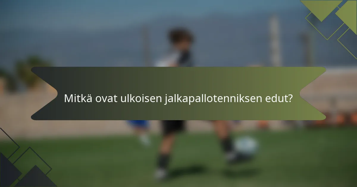 Mitkä ovat ulkoisen jalkapallotenniksen edut?