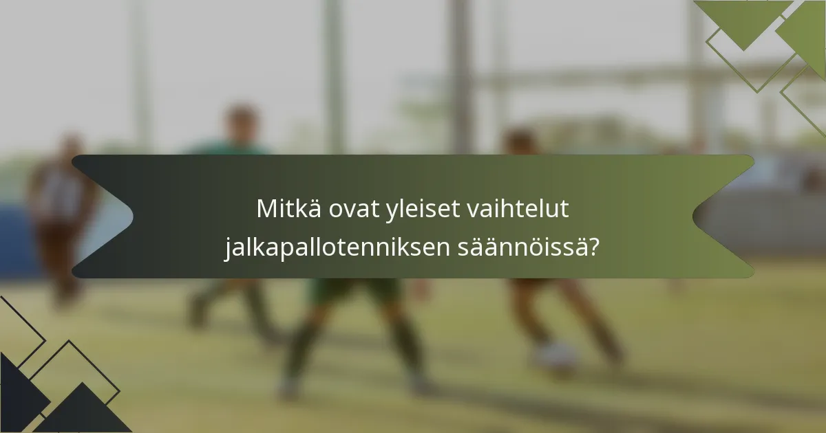 Mitkä ovat yleiset vaihtelut jalkapallotenniksen säännöissä?