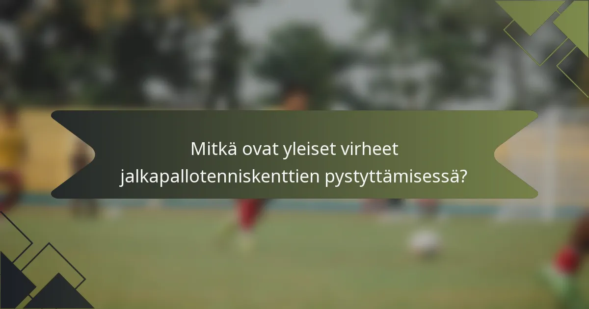 Mitkä ovat yleiset virheet jalkapallotenniskenttien pystyttämisessä?