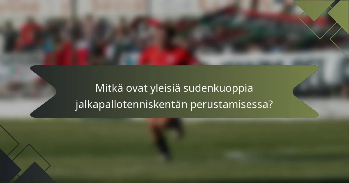Mitkä ovat yleisiä sudenkuoppia jalkapallotenniskentän perustamisessa?