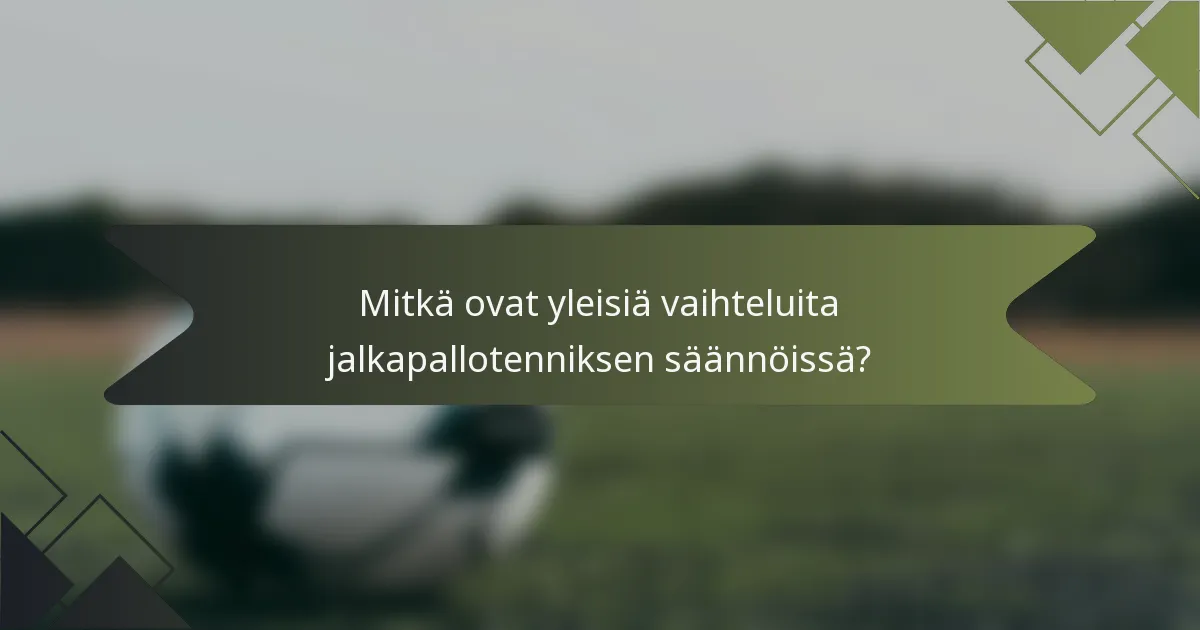 Mitkä ovat yleisiä vaihteluita jalkapallotenniksen säännöissä?