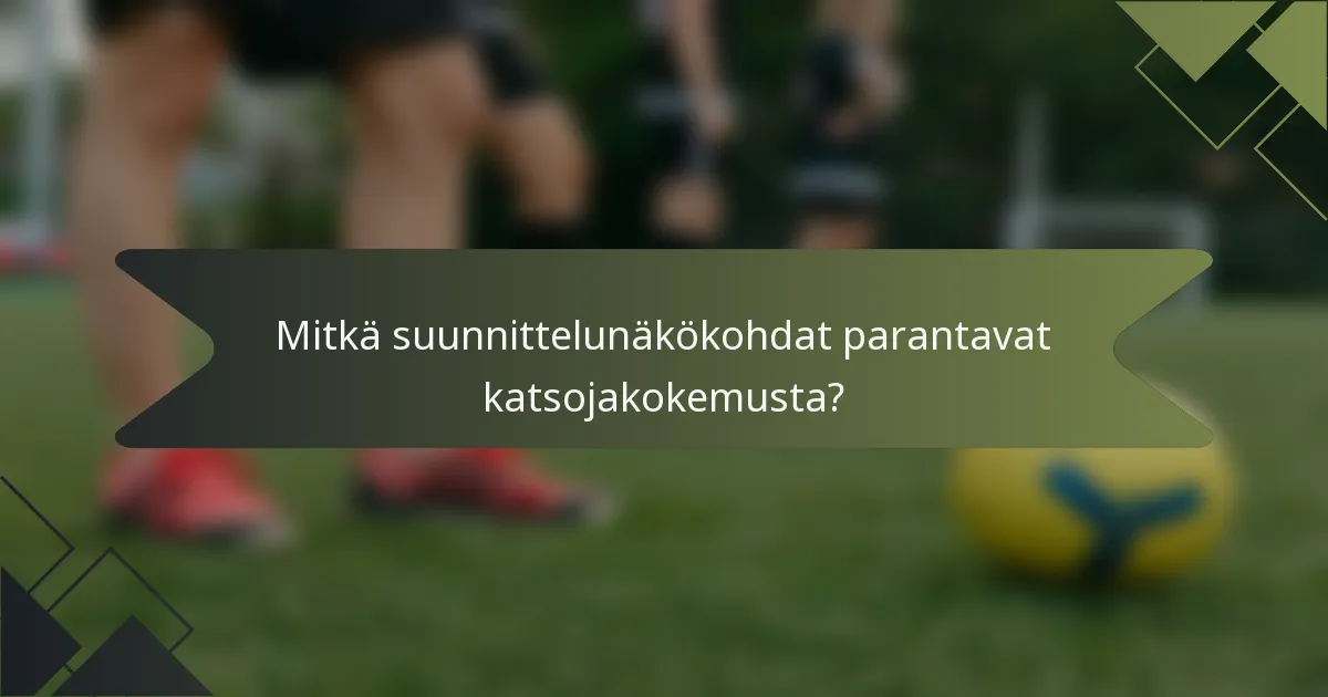 Mitkä suunnittelunäkökohdat parantavat katsojakokemusta?
