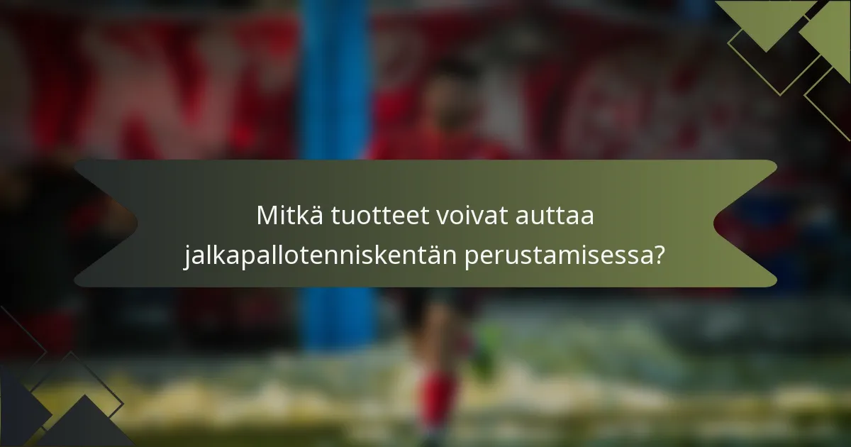 Mitkä tuotteet voivat auttaa jalkapallotenniskentän perustamisessa?